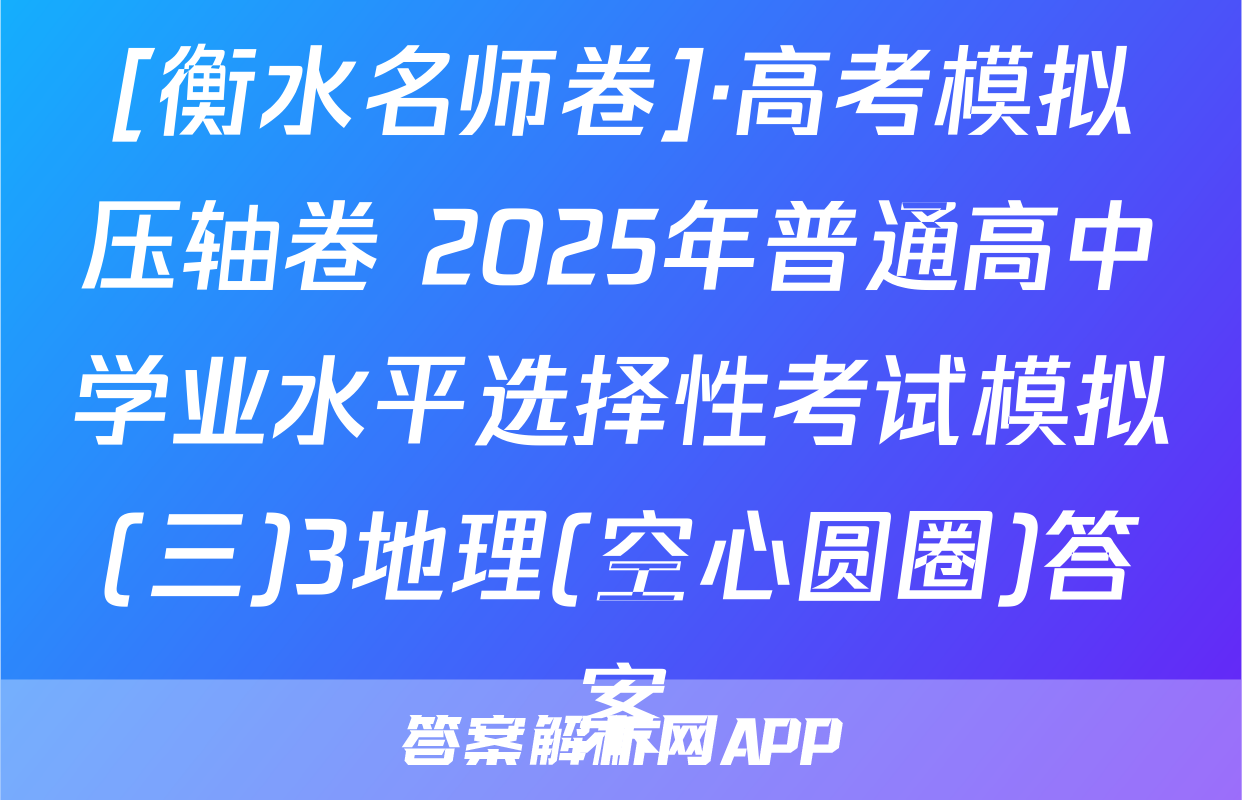 [衡水名师卷]·高考模拟压轴卷 2025年普通高中学业水平选择性考试模拟(三)3地理(空心圆圈)答案