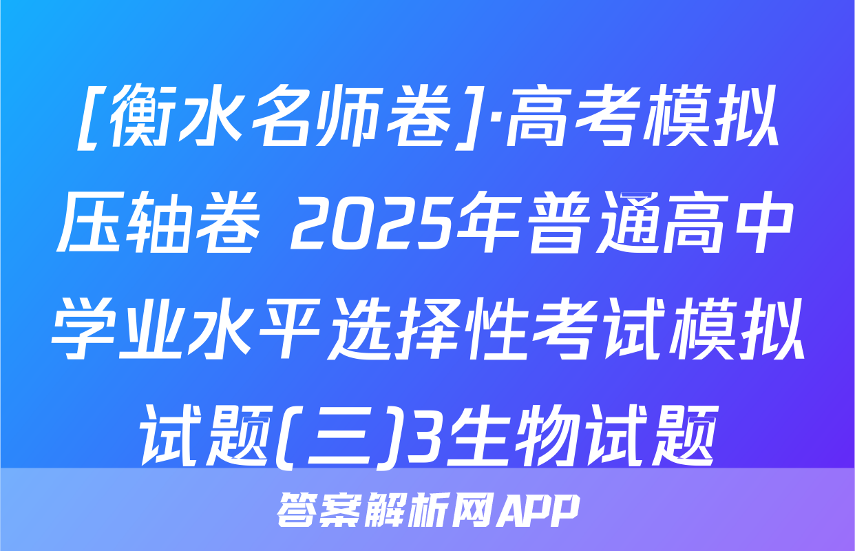 [衡水名师卷]·高考模拟压轴卷 2025年普通高中学业水平选择性考试模拟试题(三)3生物试题