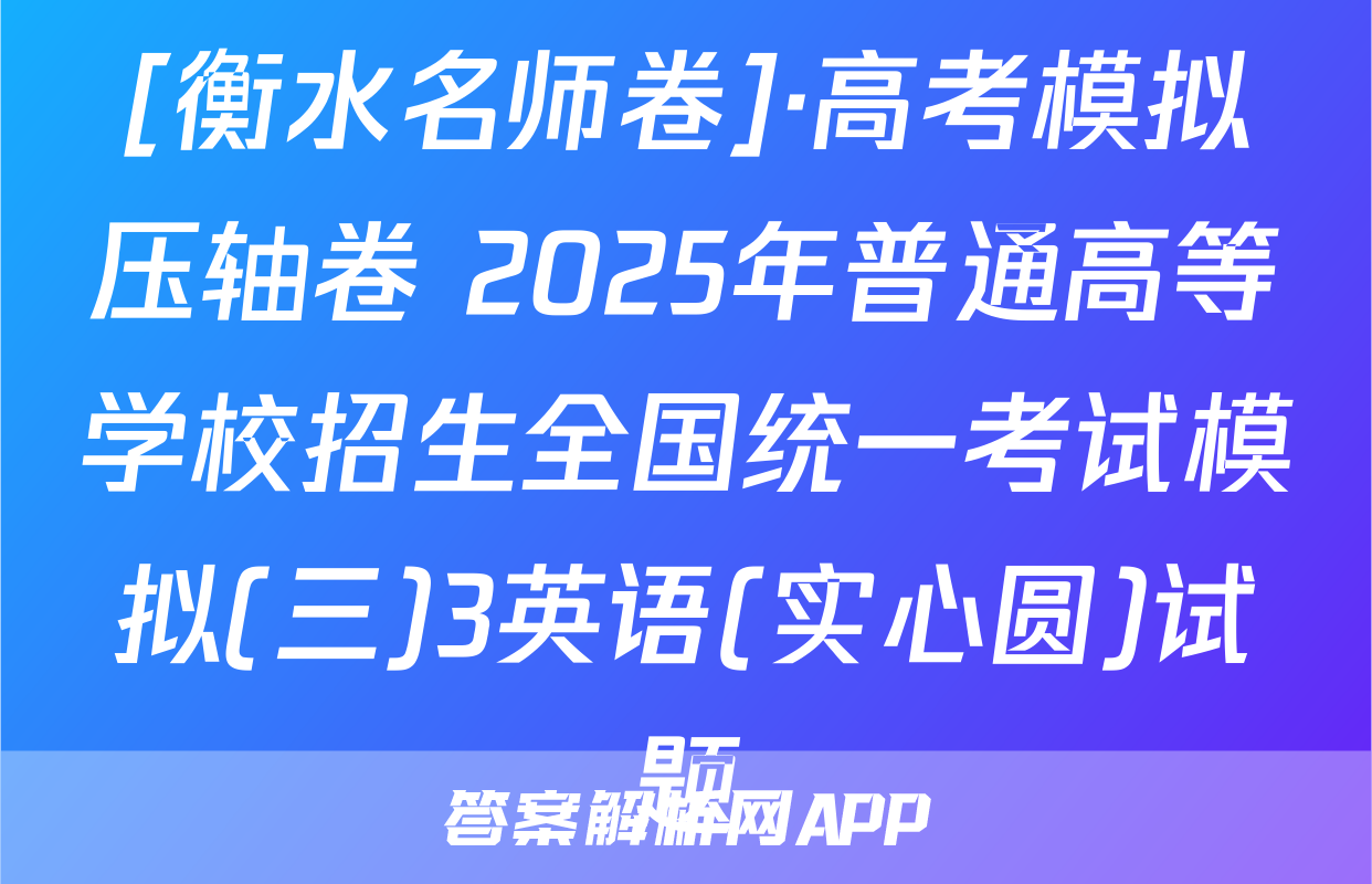 [衡水名师卷]·高考模拟压轴卷 2025年普通高等学校招生全国统一考试模拟(三)3英语(实心圆)试题