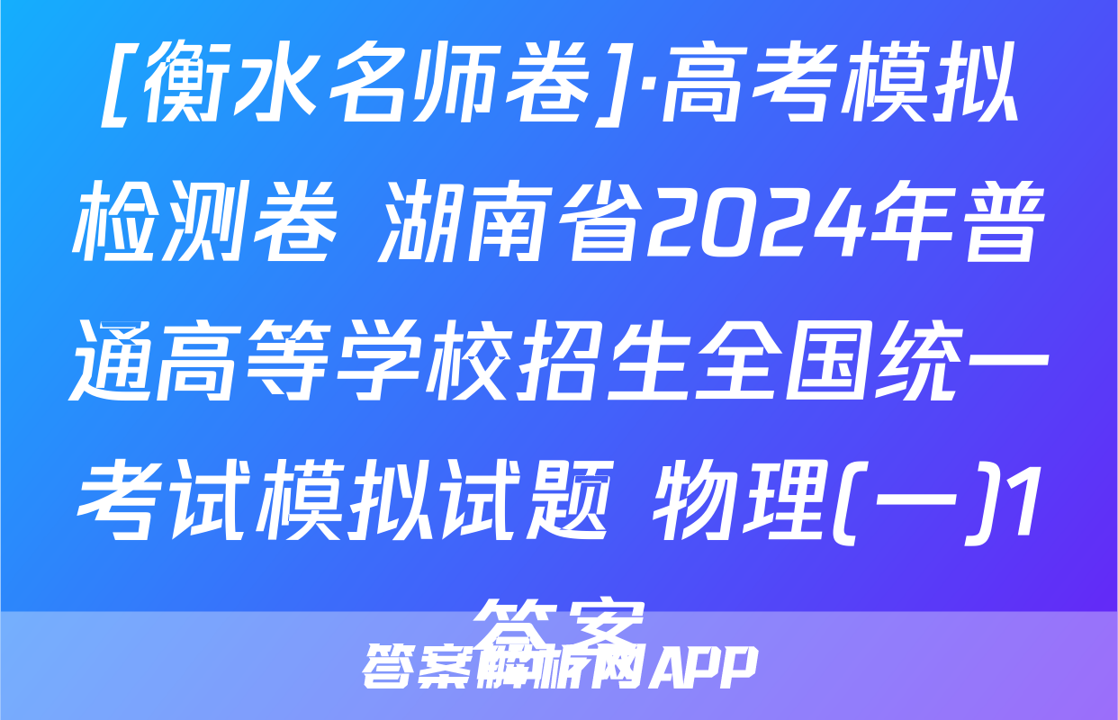[衡水名师卷]·高考模拟检测卷 湖南省2024年普通高等学校招生全国统一考试模拟试题 物理(一)1答案