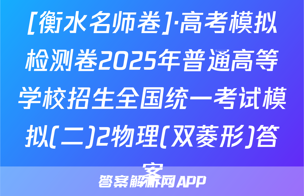 [衡水名师卷]·高考模拟检测卷2025年普通高等学校招生全国统一考试模拟(二)2物理(双菱形)答案