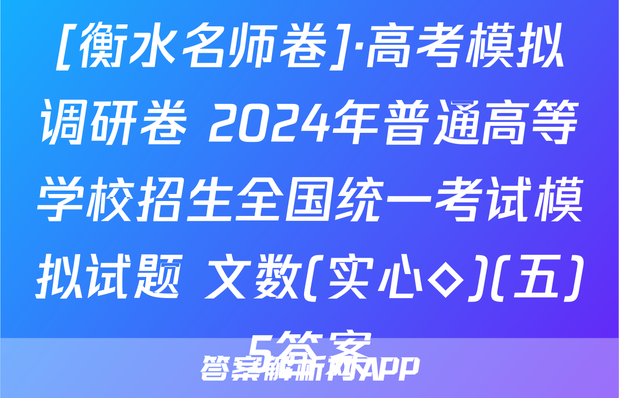 [衡水名师卷]·高考模拟调研卷 2024年普通高等学校招生全国统一考试模拟试题 文数(实心◇)(五)5答案