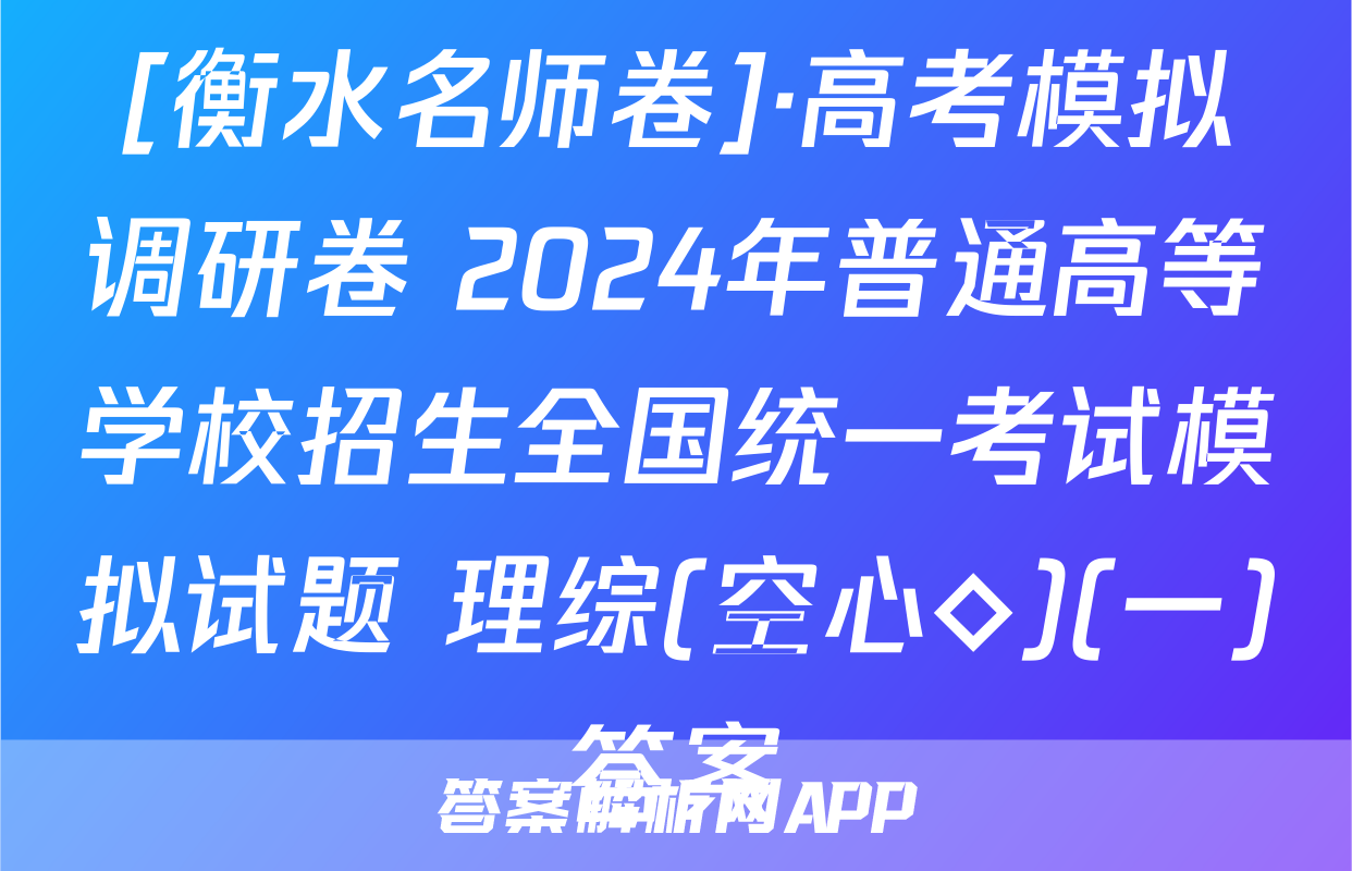 [衡水名师卷]·高考模拟调研卷 2024年普通高等学校招生全国统一考试模拟试题 理综(空心◇)(一)答案