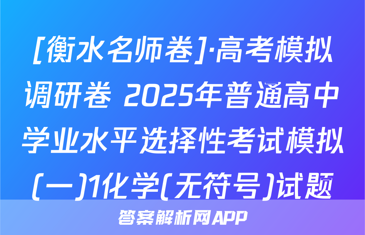 [衡水名师卷]·高考模拟调研卷 2025年普通高中学业水平选择性考试模拟(一)1化学(无符号)试题
