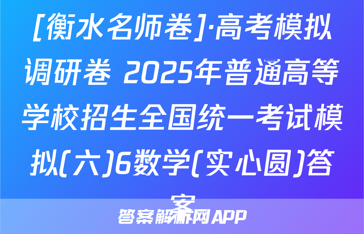 [衡水名师卷]·高考模拟调研卷 2025年普通高等学校招生全国统一考试模拟(六)6数学(实心圆)答案