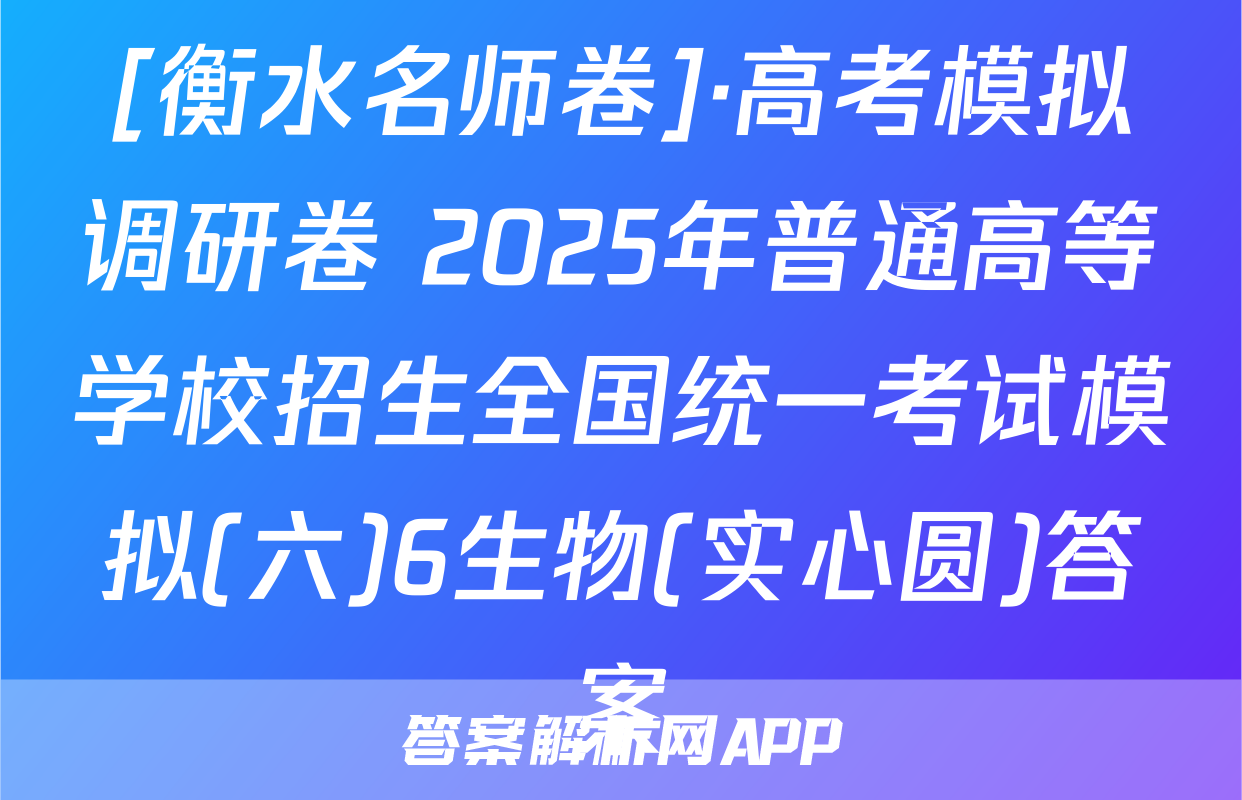 [衡水名师卷]·高考模拟调研卷 2025年普通高等学校招生全国统一考试模拟(六)6生物(实心圆)答案