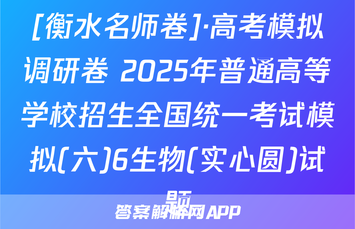 [衡水名师卷]·高考模拟调研卷 2025年普通高等学校招生全国统一考试模拟(六)6生物(实心圆)试题