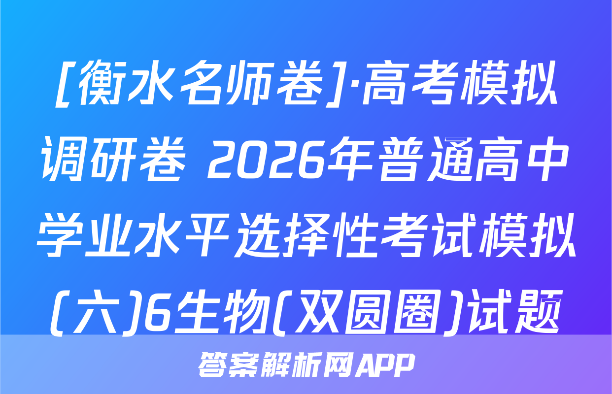 [衡水名师卷]·高考模拟调研卷 2026年普通高中学业水平选择性考试模拟(六)6生物(双圆圈)试题