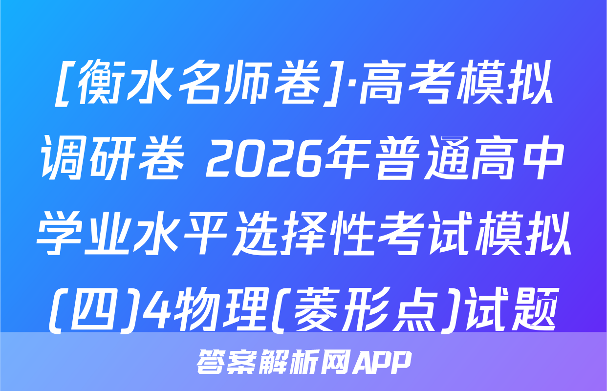 [衡水名师卷]·高考模拟调研卷 2026年普通高中学业水平选择性考试模拟(四)4物理(菱形点)试题