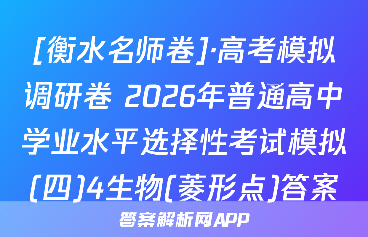 [衡水名师卷]·高考模拟调研卷 2026年普通高中学业水平选择性考试模拟(四)4生物(菱形点)答案