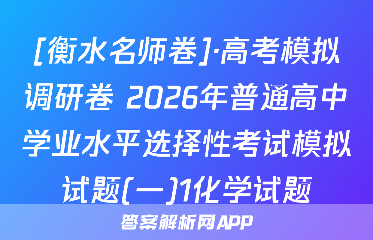 [衡水名师卷]·高考模拟调研卷 2026年普通高中学业水平选择性考试模拟试题(一)1化学试题