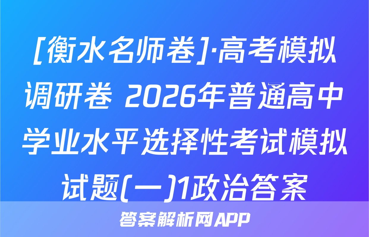 [衡水名师卷]·高考模拟调研卷 2026年普通高中学业水平选择性考试模拟试题(一)1政治答案