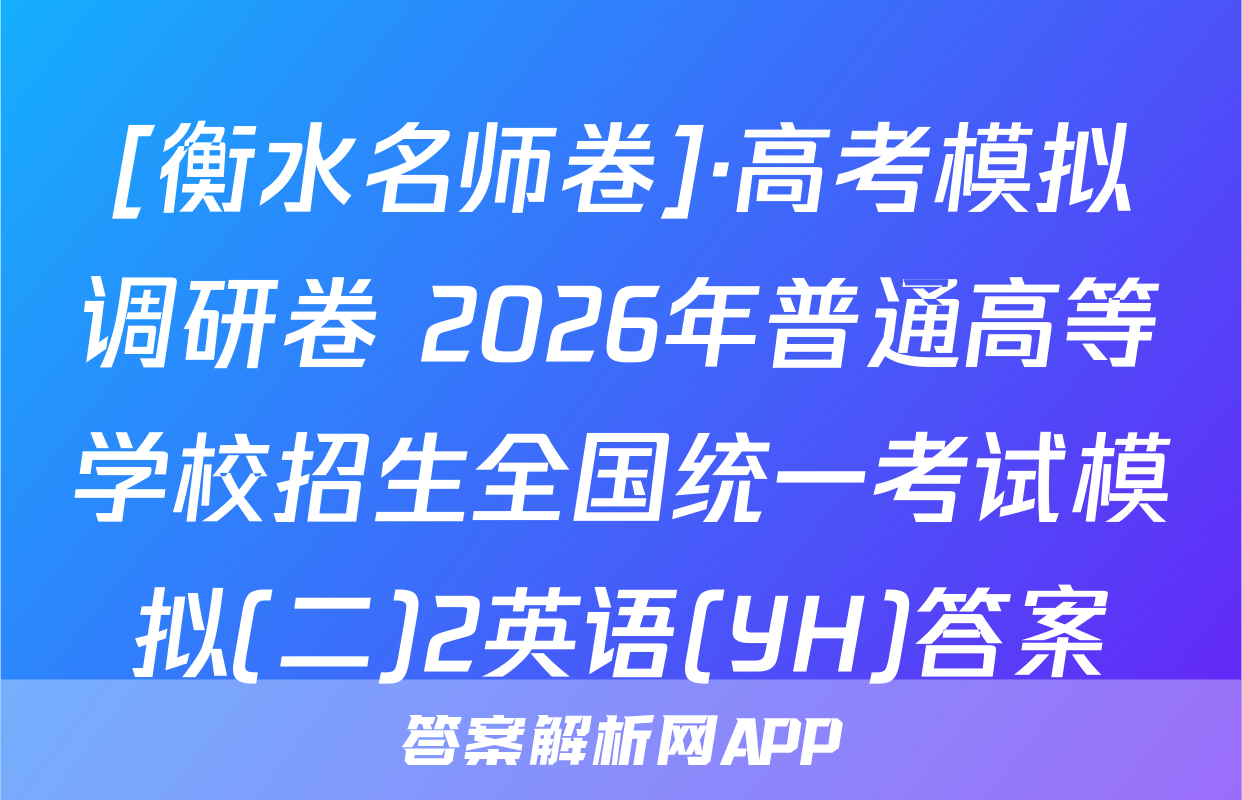[衡水名师卷]·高考模拟调研卷 2026年普通高等学校招生全国统一考试模拟(二)2英语(YH)答案