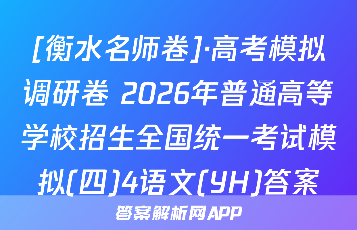 [衡水名师卷]·高考模拟调研卷 2026年普通高等学校招生全国统一考试模拟(四)4语文(YH)答案
