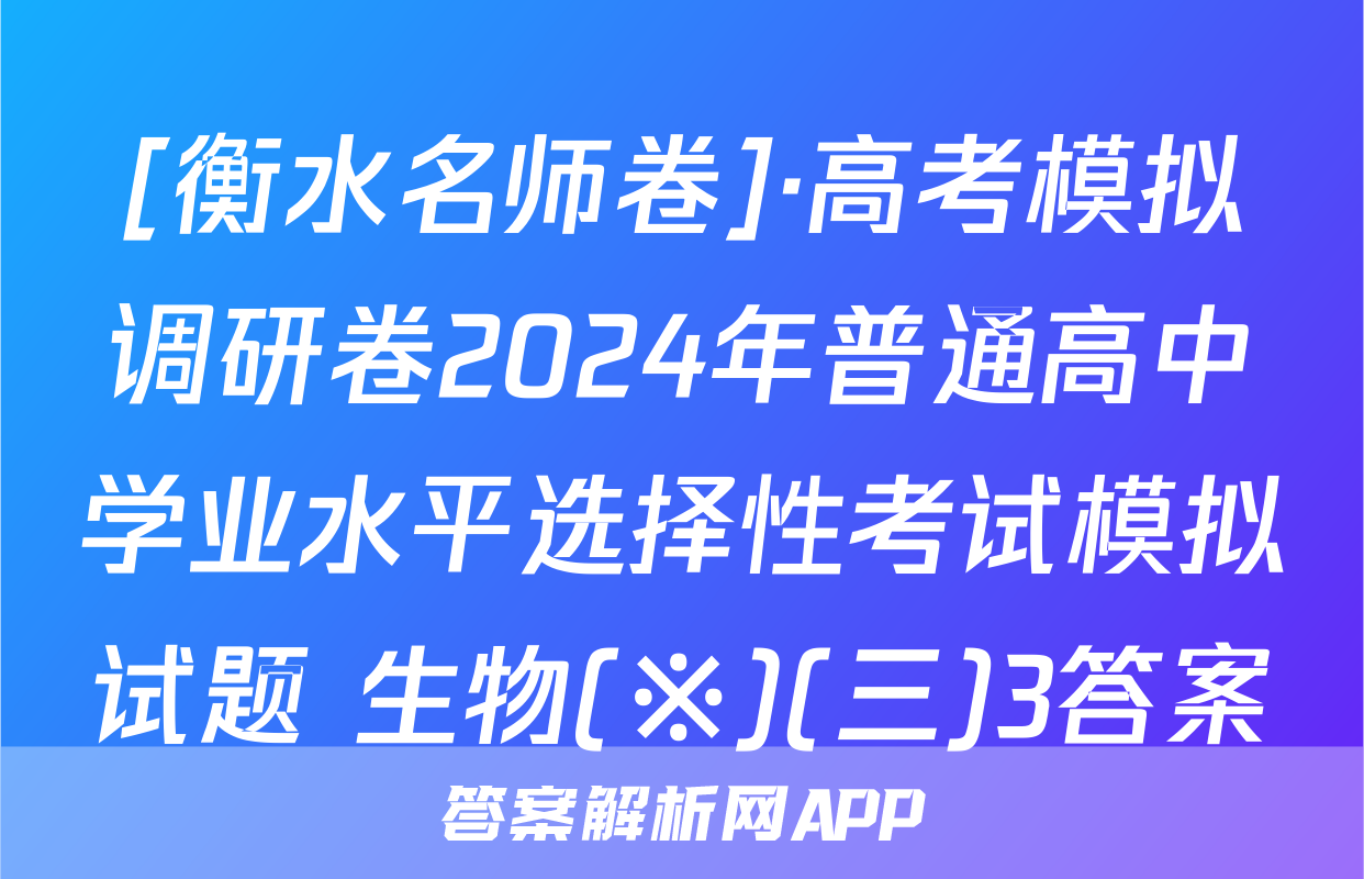 [衡水名师卷]·高考模拟调研卷2024年普通高中学业水平选择性考试模拟试题 生物(※)(三)3答案