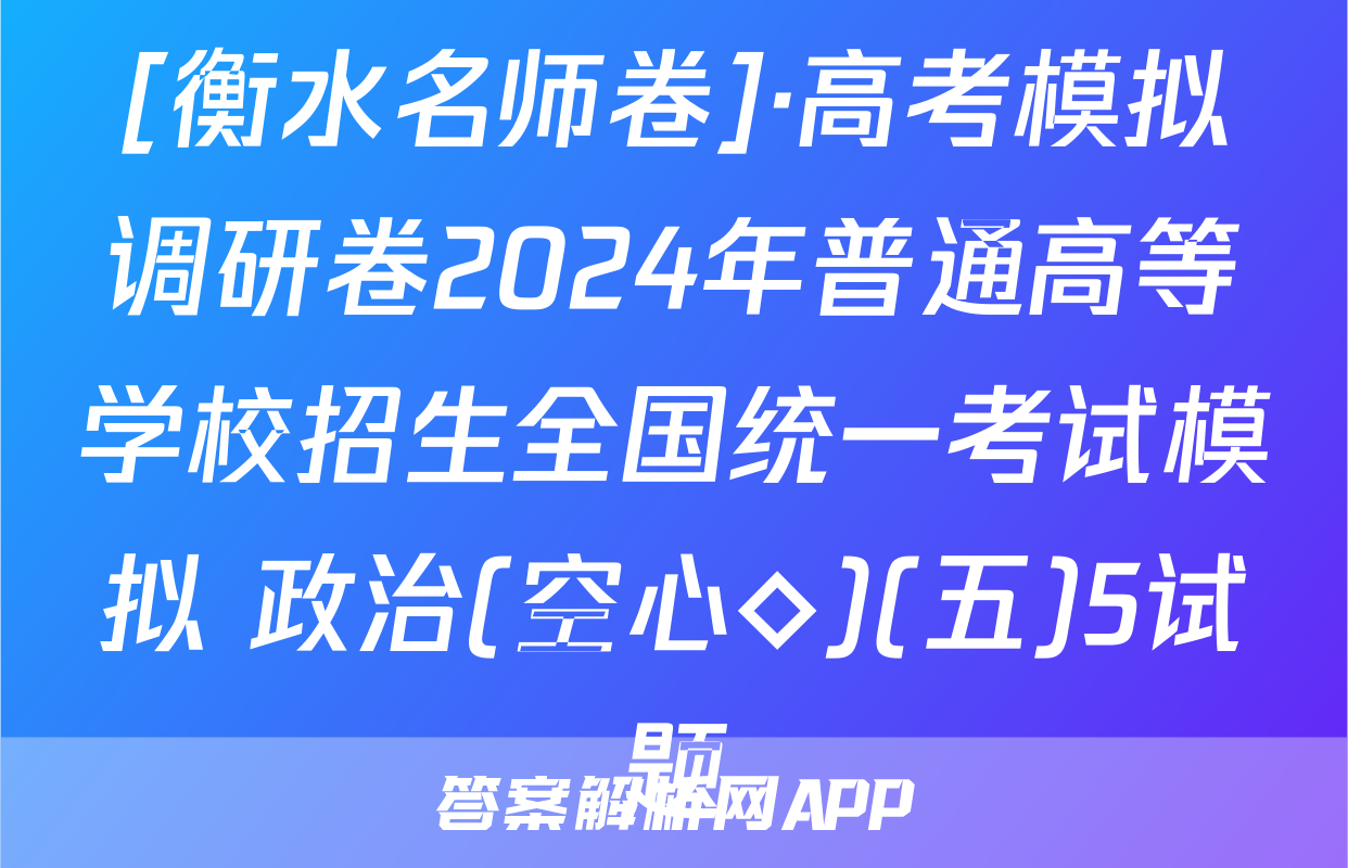 [衡水名师卷]·高考模拟调研卷2024年普通高等学校招生全国统一考试模拟 政治(空心◇)(五)5试题