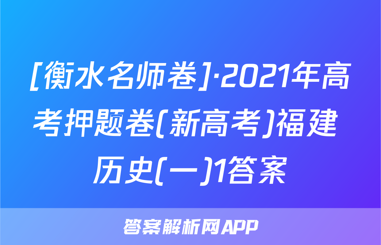 [衡水名师卷]·2021年高考押题卷(新高考)福建 历史(一)1答案