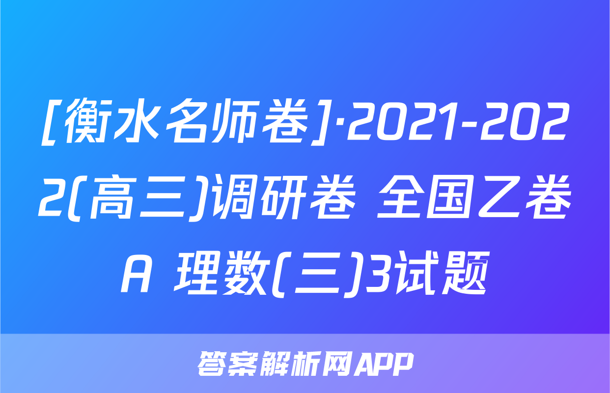 [衡水名师卷]·2021-2022(高三)调研卷 全国乙卷A 理数(三)3试题