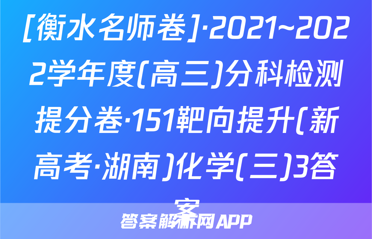 [衡水名师卷]·2021~2022学年度(高三)分科检测提分卷·151靶向提升(新高考·湖南)化学(三)3答案