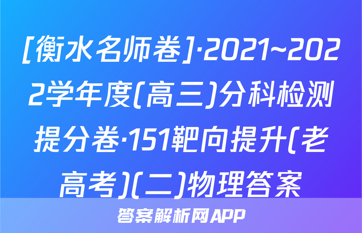 [衡水名师卷]·2021~2022学年度(高三)分科检测提分卷·151靶向提升(老高考)(二)物理答案