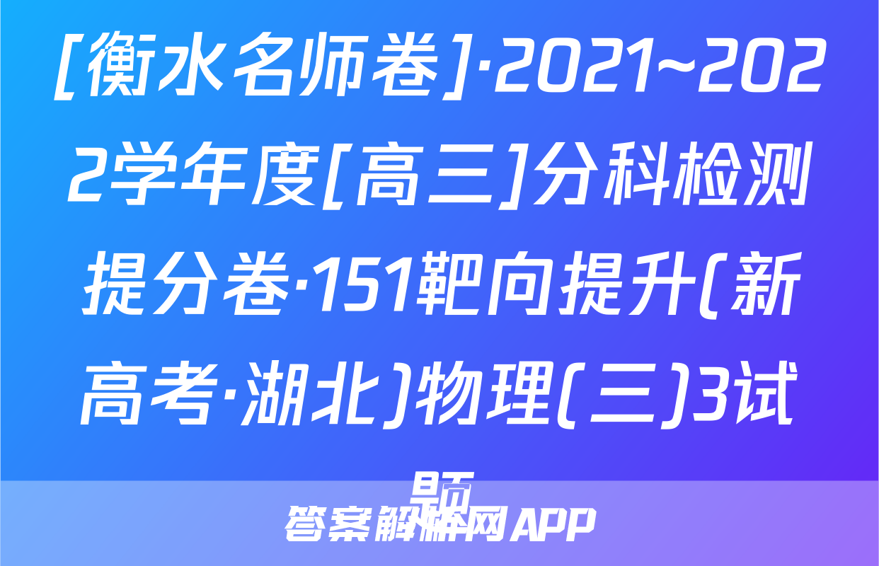 [衡水名师卷]·2021~2022学年度[高三]分科检测提分卷·151靶向提升(新高考·湖北)物理(三)3试题