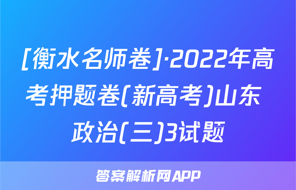 [衡水名师卷]·2022年高考押题卷(新高考)山东 政治(三)3试题