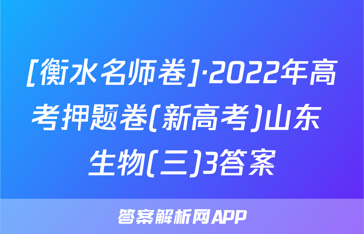 [衡水名师卷]·2022年高考押题卷(新高考)山东 生物(三)3答案
