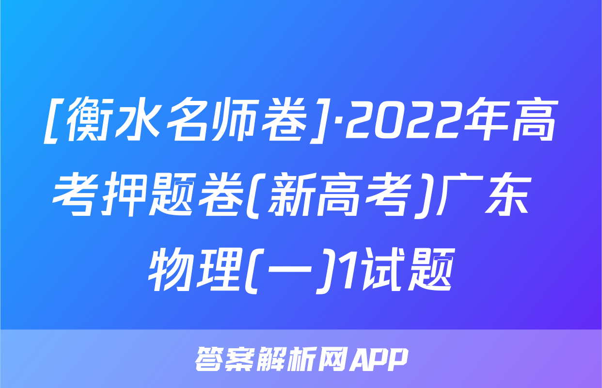 [衡水名师卷]·2022年高考押题卷(新高考)广东 物理(一)1试题