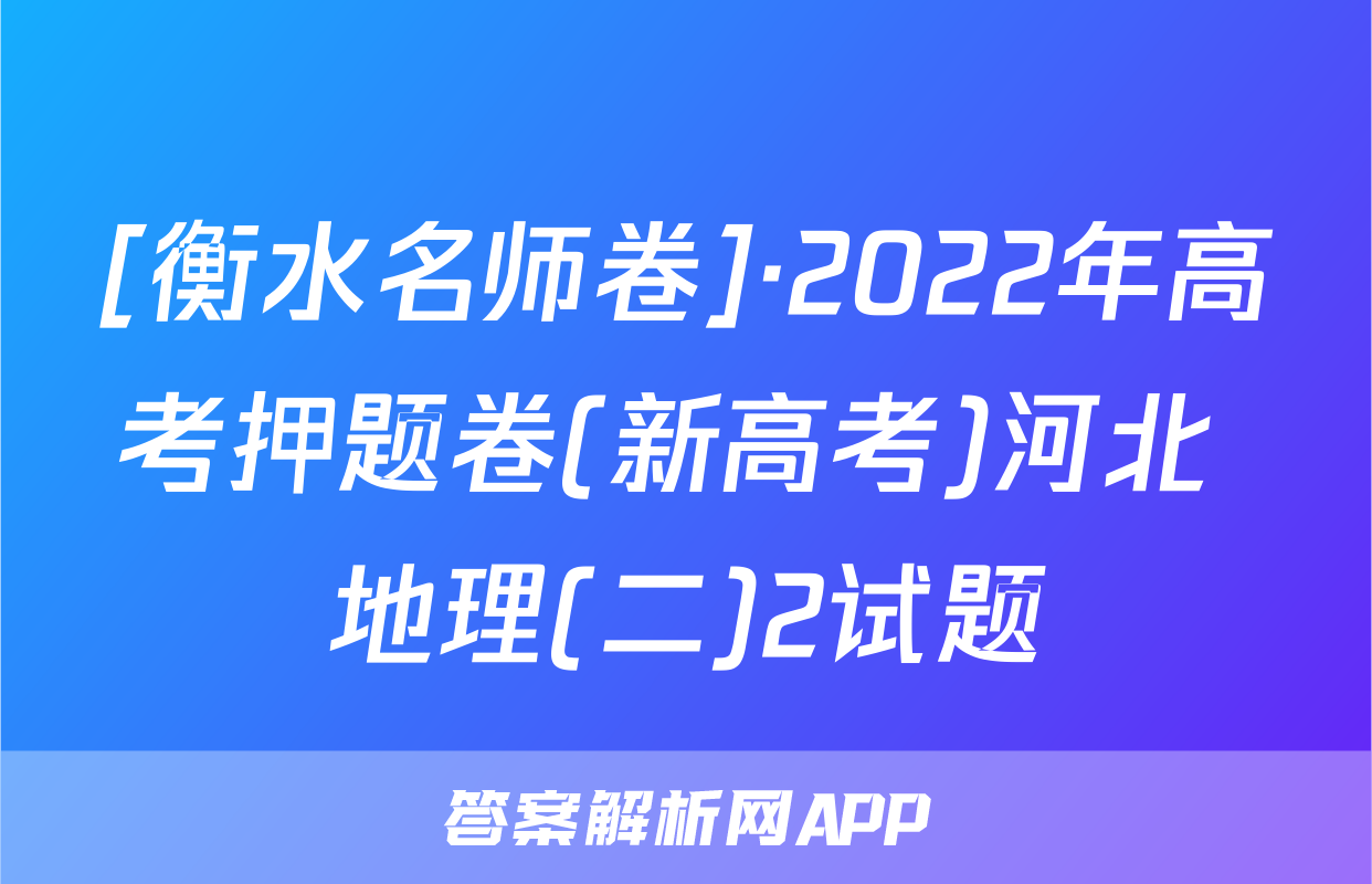 [衡水名师卷]·2022年高考押题卷(新高考)河北 地理(二)2试题