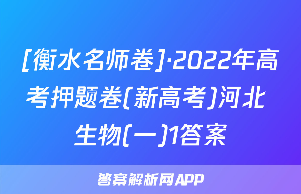 [衡水名师卷]·2022年高考押题卷(新高考)河北 生物(一)1答案