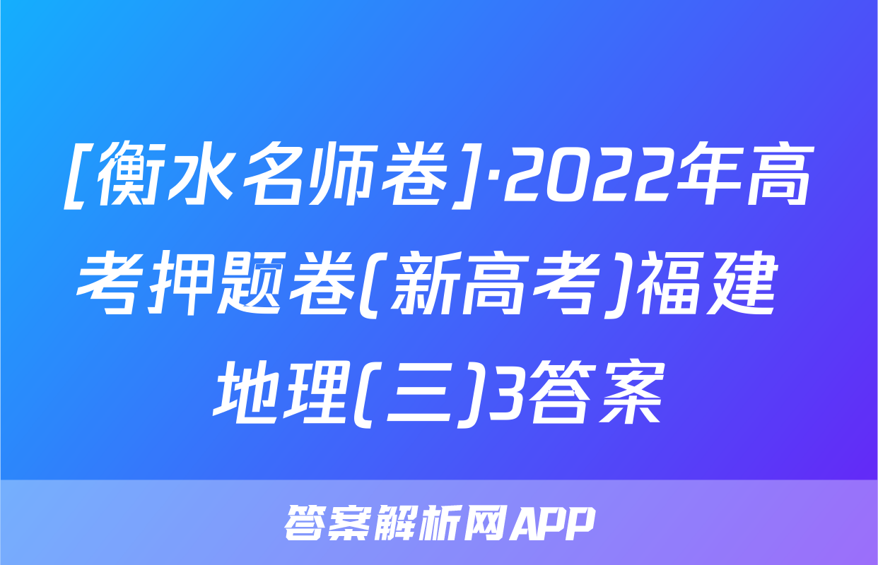 [衡水名师卷]·2022年高考押题卷(新高考)福建 地理(三)3答案