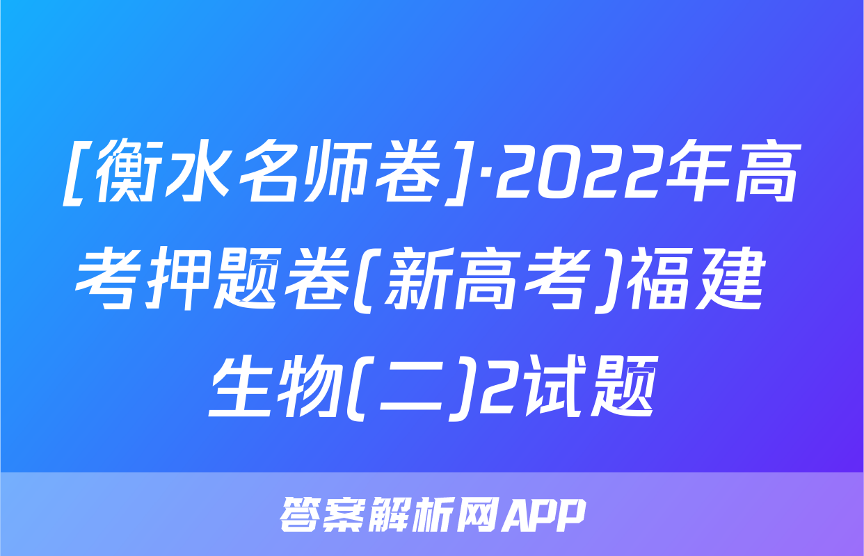 [衡水名师卷]·2022年高考押题卷(新高考)福建 生物(二)2试题