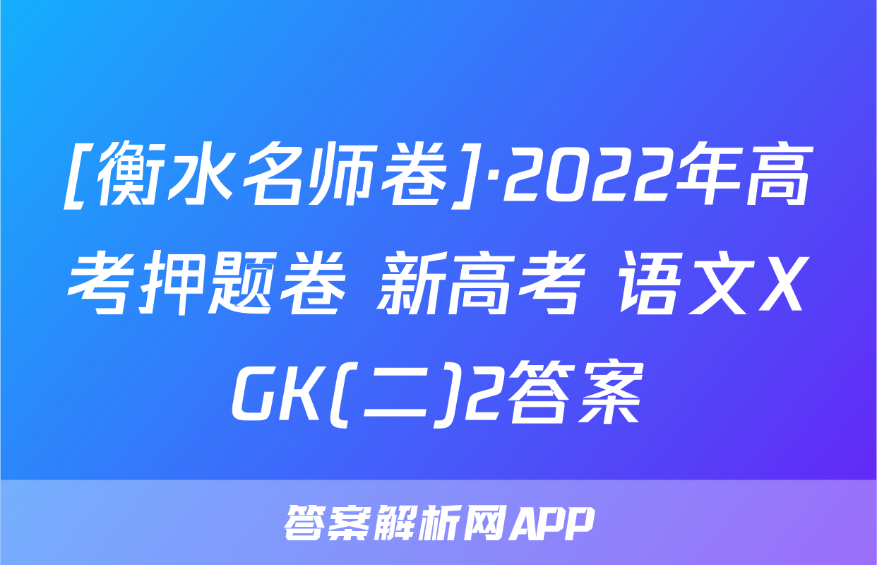 [衡水名师卷]·2022年高考押题卷 新高考 语文XGK(二)2答案