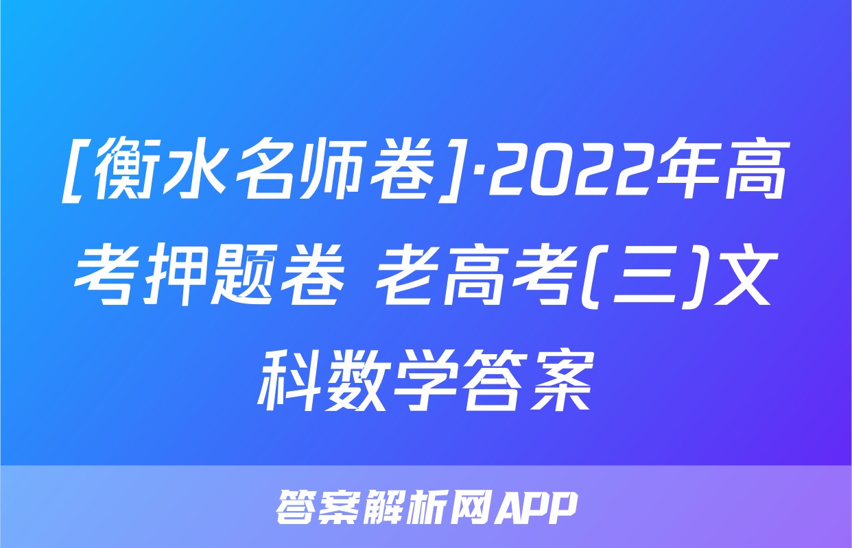 [衡水名师卷]·2022年高考押题卷 老高考(三)文科数学答案