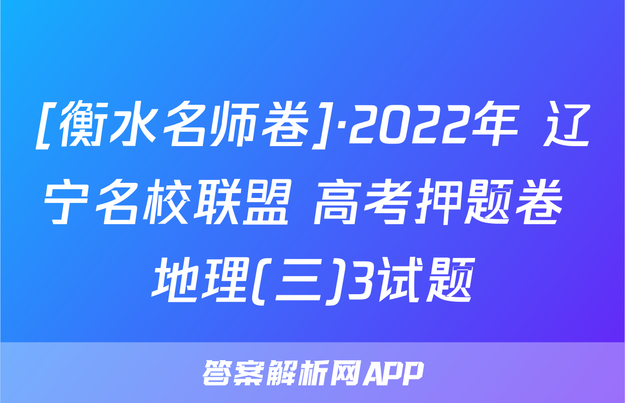 [衡水名师卷]·2022年 辽宁名校联盟 高考押题卷 地理(三)3试题