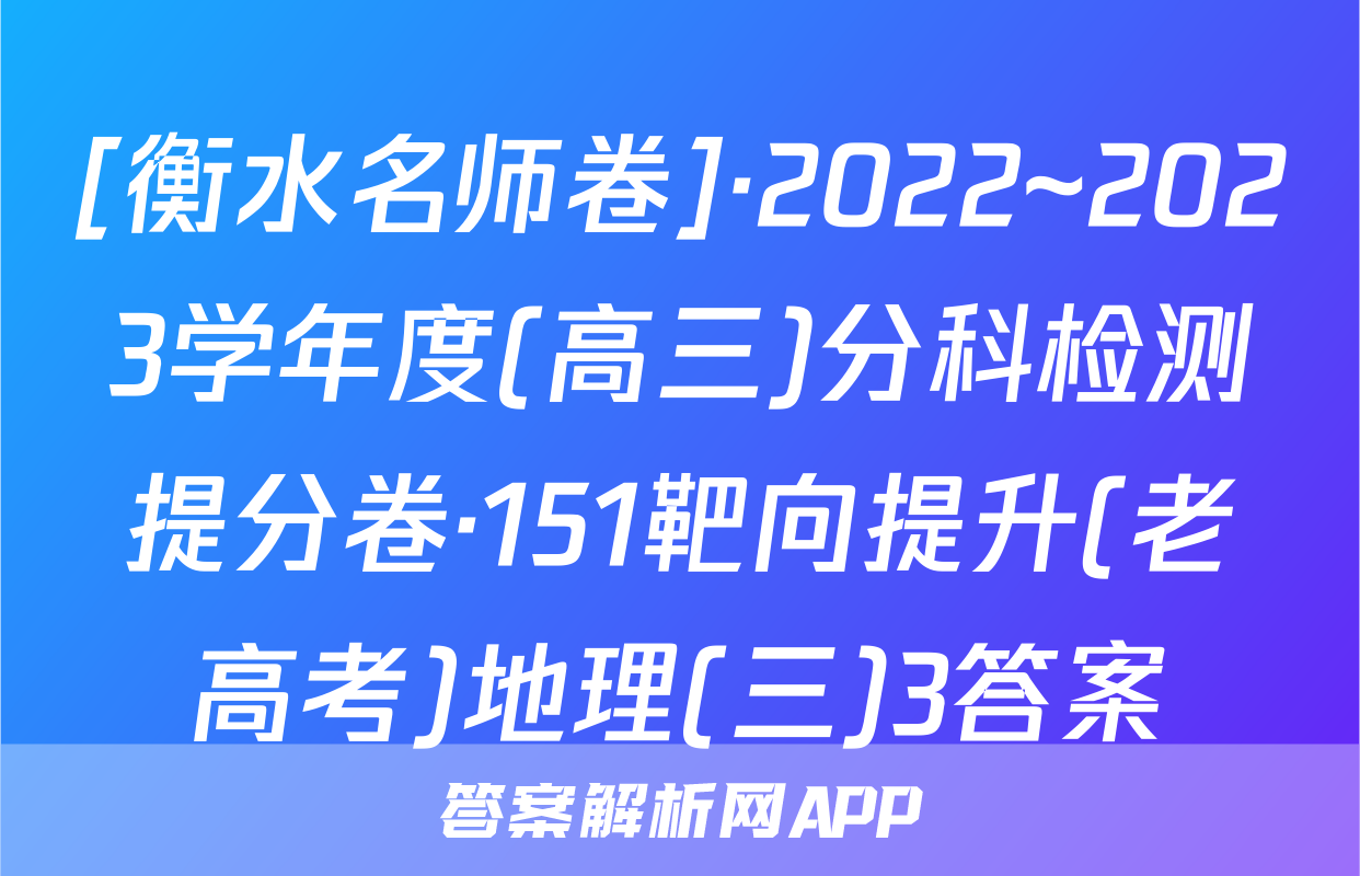 [衡水名师卷]·2022~2023学年度(高三)分科检测提分卷·151靶向提升(老高考)地理(三)3答案