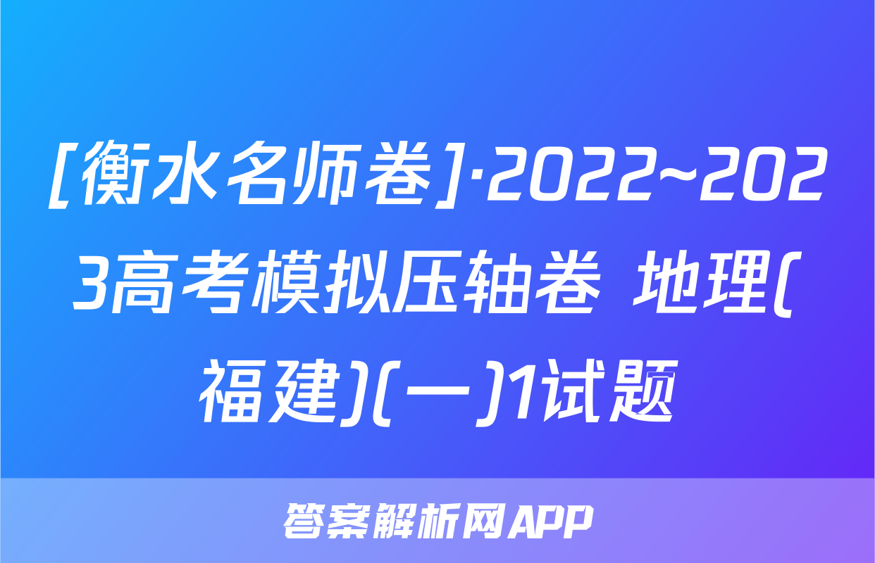[衡水名师卷]·2022~2023高考模拟压轴卷 地理(福建)(一)1试题