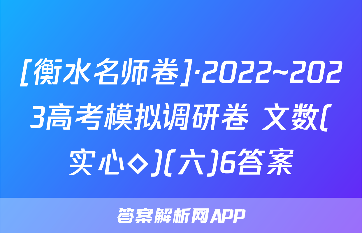 [衡水名师卷]·2022~2023高考模拟调研卷 文数(实心◇)(六)6答案