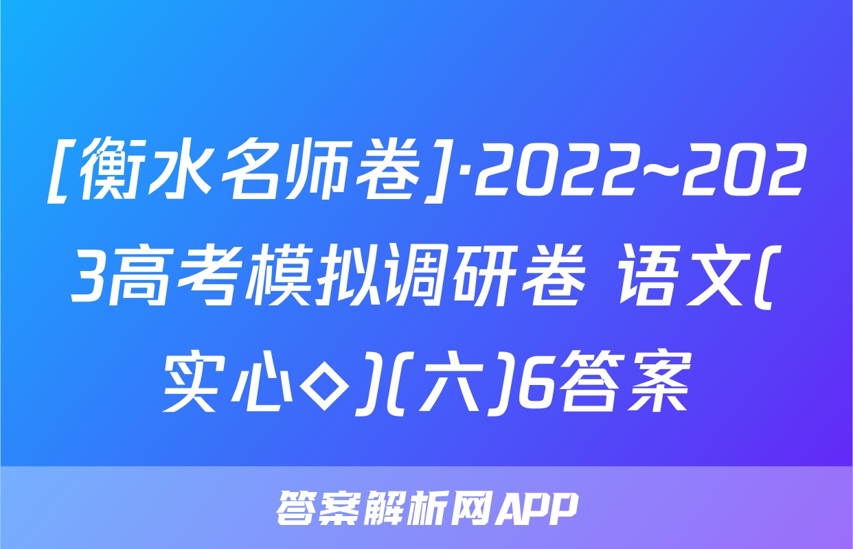 [衡水名师卷]·2022~2023高考模拟调研卷 语文(实心◇)(六)6答案