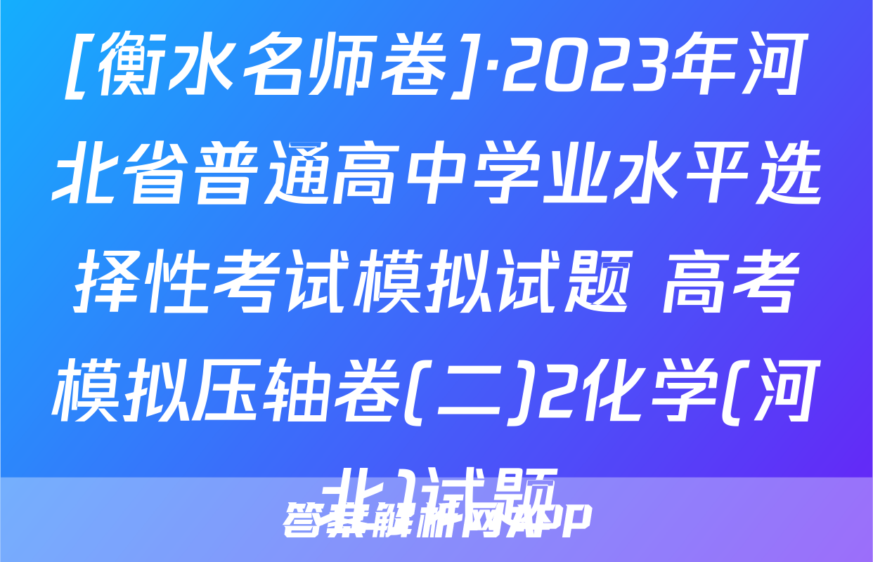 [衡水名师卷]·2023年河北省普通高中学业水平选择性考试模拟试题 高考模拟压轴卷(二)2化学(河北)试题