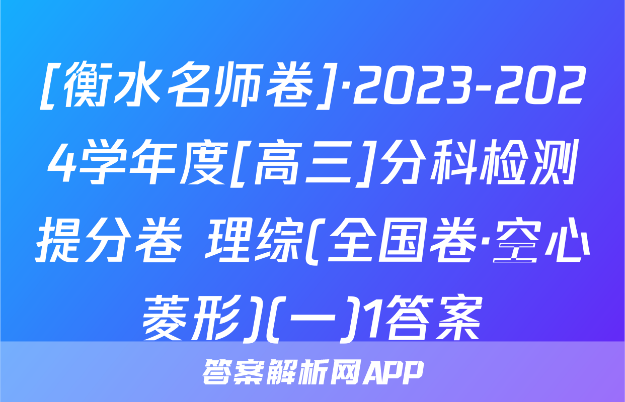 [衡水名师卷]·2023-2024学年度[高三]分科检测提分卷 理综(全国卷·空心菱形)(一)1答案