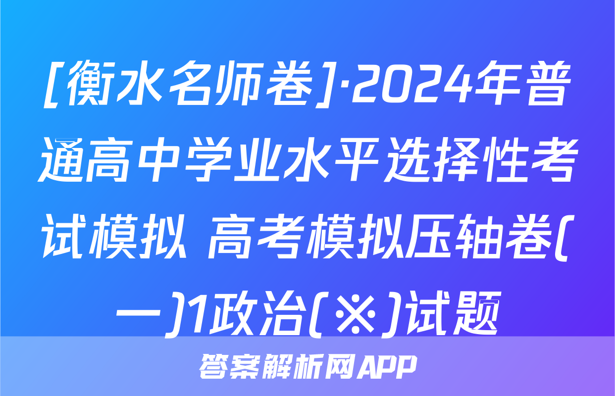 [衡水名师卷]·2024年普通高中学业水平选择性考试模拟 高考模拟压轴卷(一)1政治(※)试题