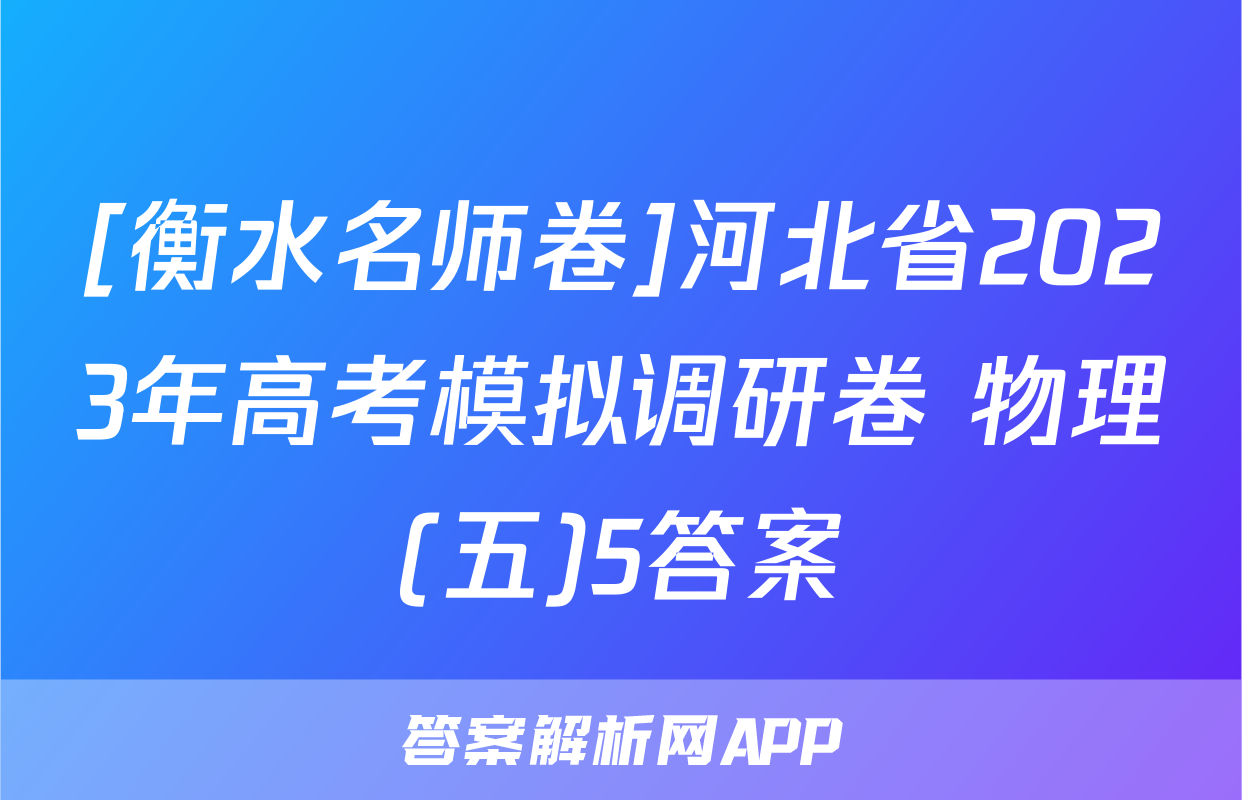 [衡水名师卷]河北省2023年高考模拟调研卷 物理(五)5答案