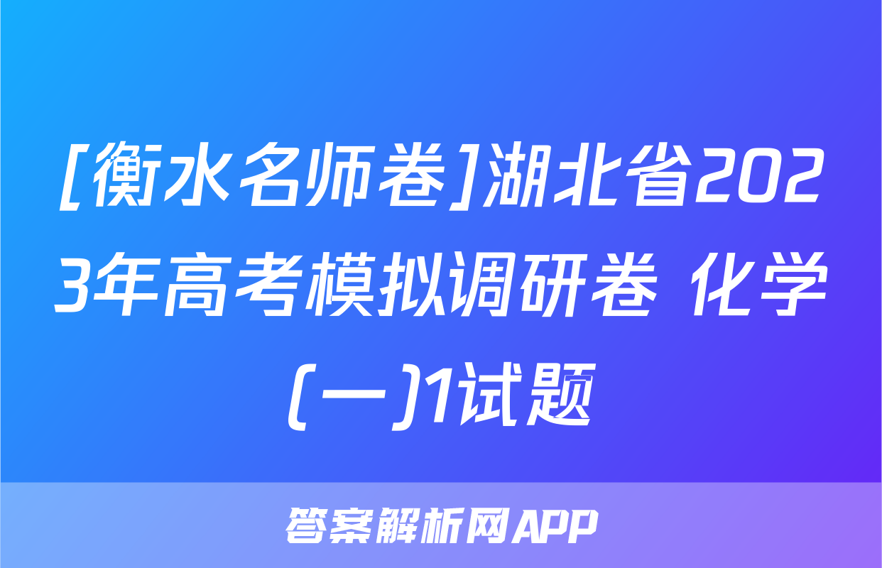 [衡水名师卷]湖北省2023年高考模拟调研卷 化学(一)1试题