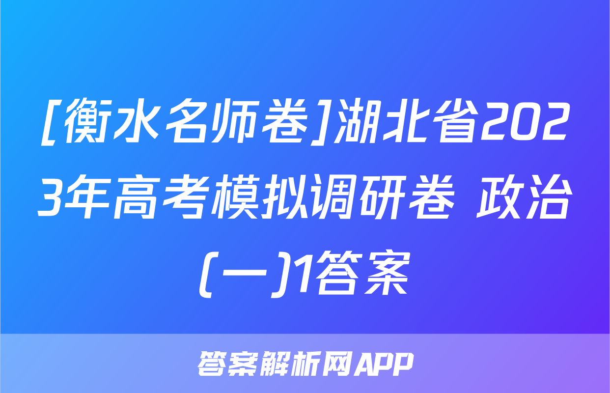 [衡水名师卷]湖北省2023年高考模拟调研卷 政治(一)1答案