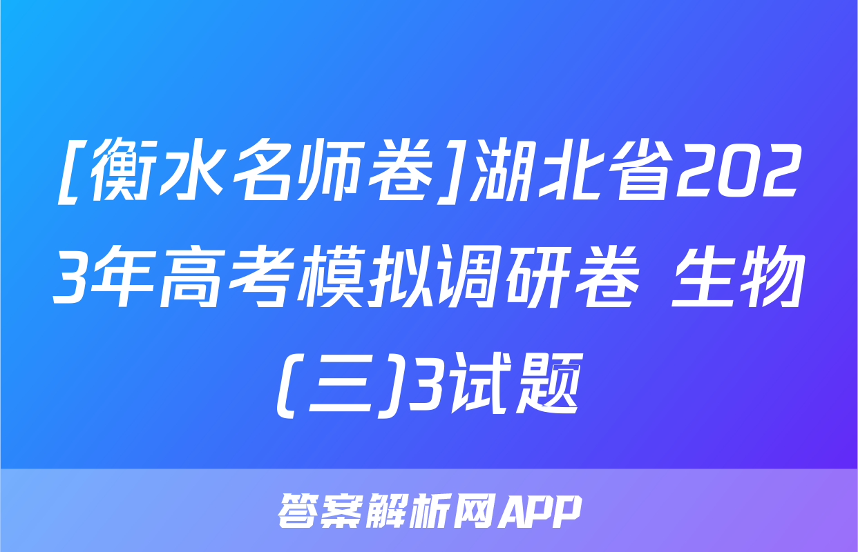 [衡水名师卷]湖北省2023年高考模拟调研卷 生物(三)3试题