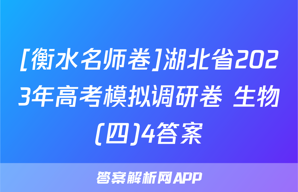 [衡水名师卷]湖北省2023年高考模拟调研卷 生物(四)4答案