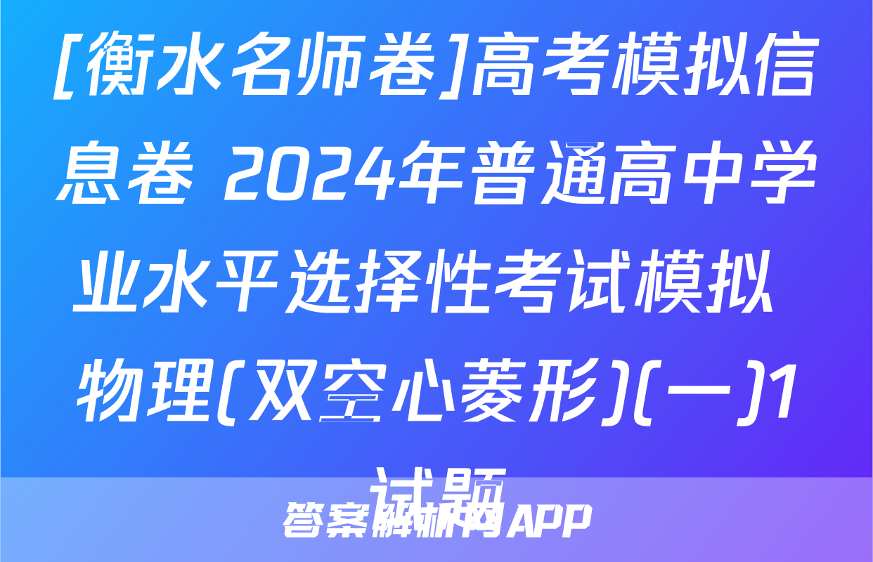[衡水名师卷]高考模拟信息卷 2024年普通高中学业水平选择性考试模拟 物理(双空心菱形)(一)1试题