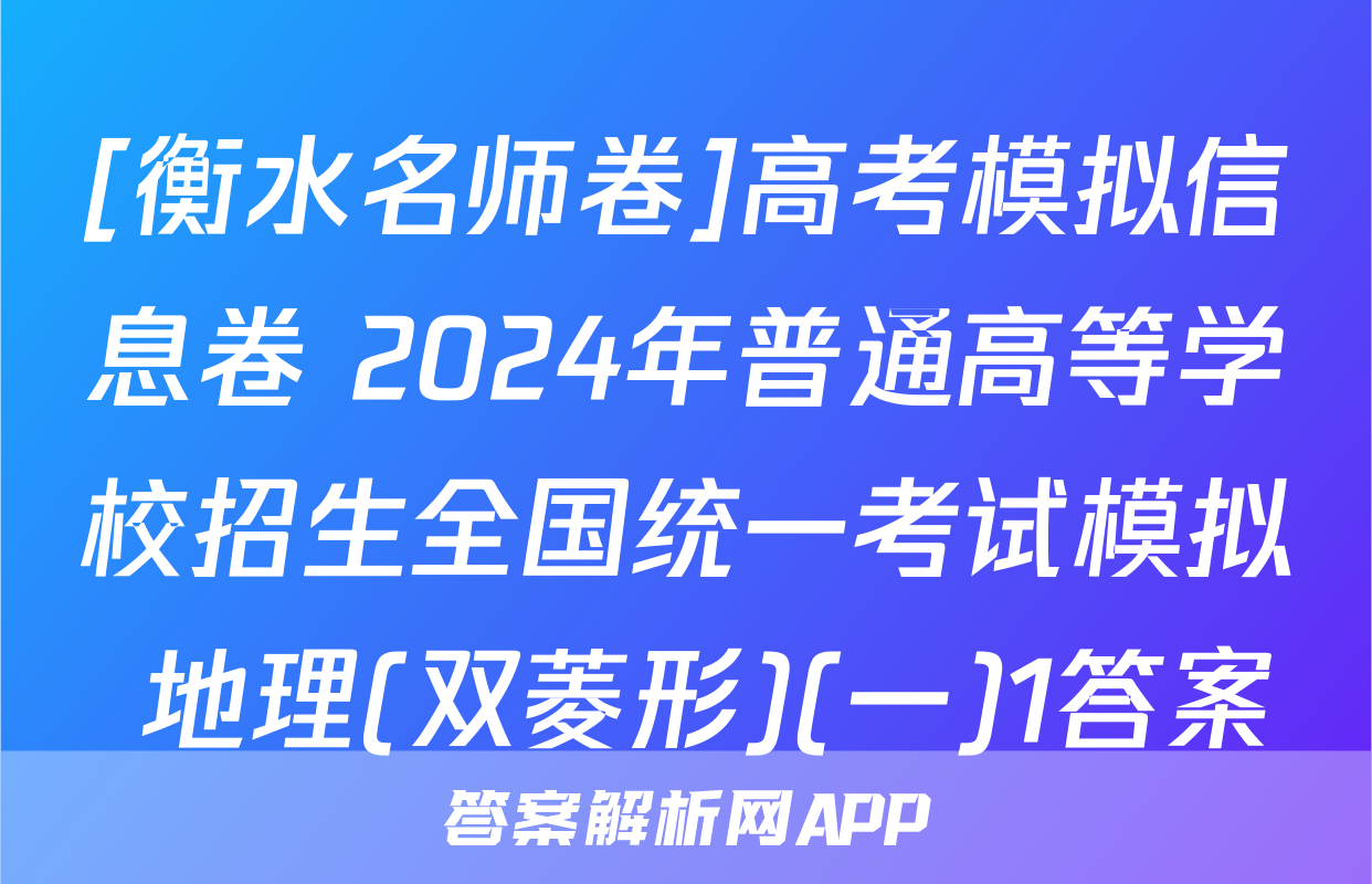 [衡水名师卷]高考模拟信息卷 2024年普通高等学校招生全国统一考试模拟 地理(双菱形)(一)1答案