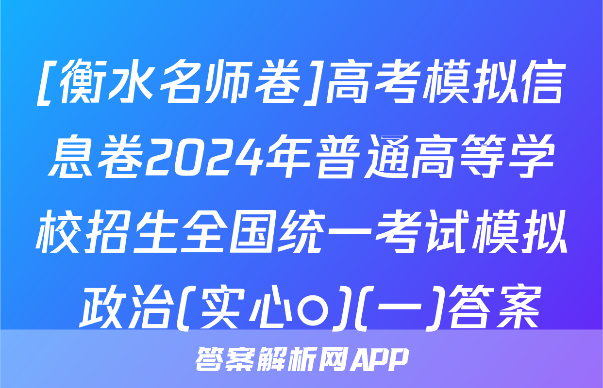[衡水名师卷]高考模拟信息卷2024年普通高等学校招生全国统一考试模拟 政治(实心○)(一)答案